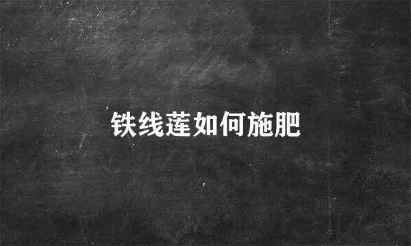 铁线莲如何施肥