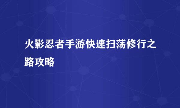 火影忍者手游快速扫荡修行之路攻略