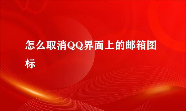 怎么取消QQ界面上的邮箱图标
