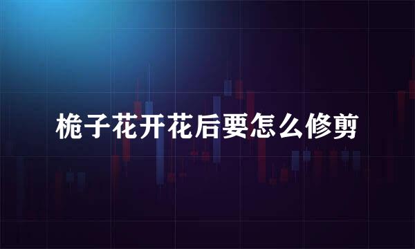 桅子花开花后要怎么修剪