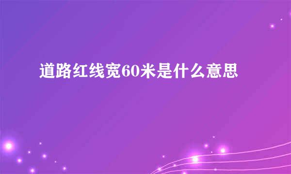 道路红线宽60米是什么意思