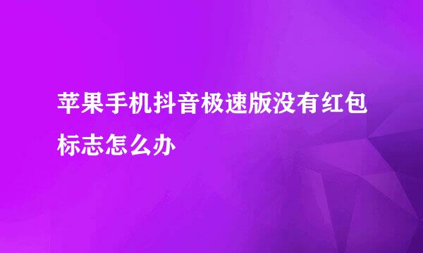 苹果手机抖音极速版没有红包标志怎么办