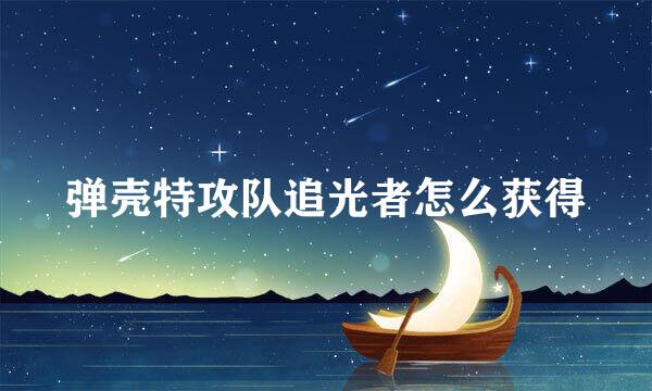弹壳特攻队追光者怎么获得