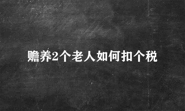 赡养2个老人如何扣个税
