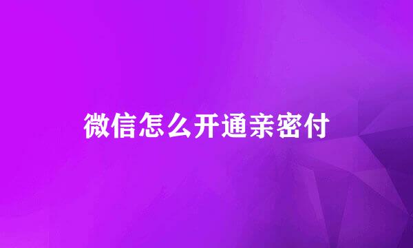 微信怎么开通亲密付