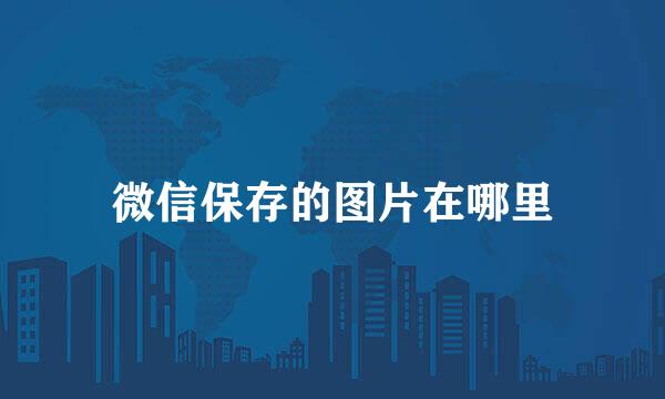 微信保存的图片在哪里