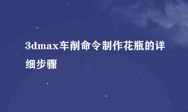 3dmax车削命令制作花瓶的详细步骤