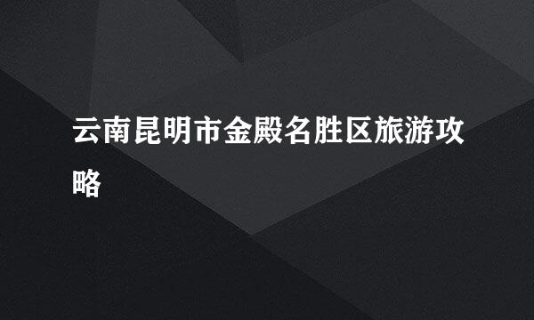 云南昆明市金殿名胜区旅游攻略