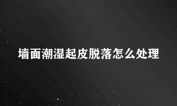 墙面潮湿起皮脱落怎么处理