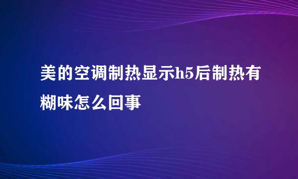 美的空调制热显示h5后制热有糊味怎么回事