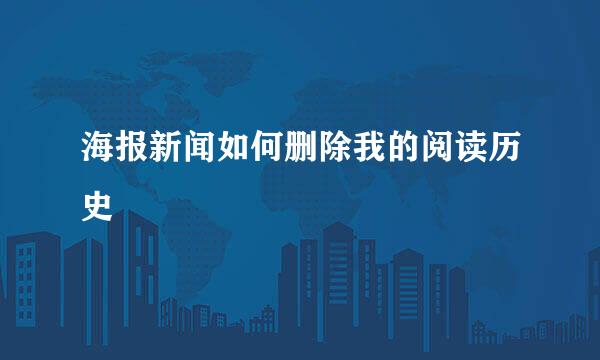 海报新闻如何删除我的阅读历史