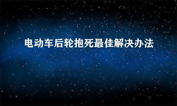 电动车后轮抱死最佳解决办法