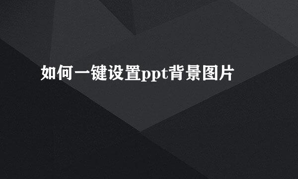 如何一键设置ppt背景图片