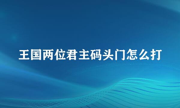 王国两位君主码头门怎么打