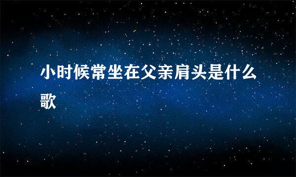小时候常坐在父亲肩头是什么歌