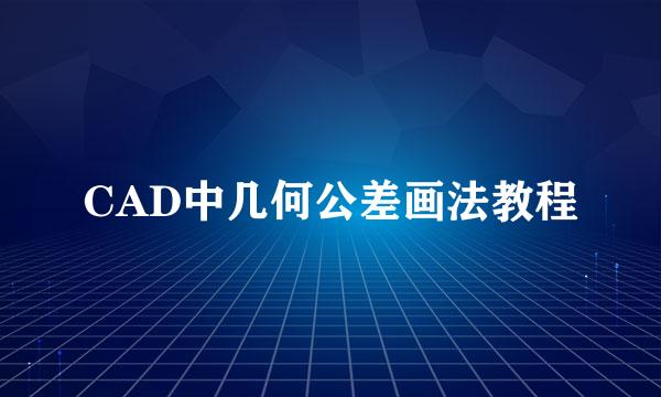 CAD中几何公差画法教程