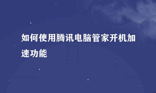 如何使用腾讯电脑管家开机加速功能