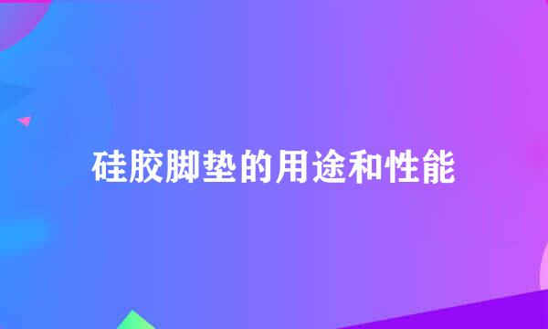 硅胶脚垫的用途和性能