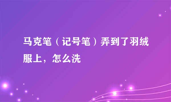 马克笔(记号笔)弄到了羽绒服上,怎么洗