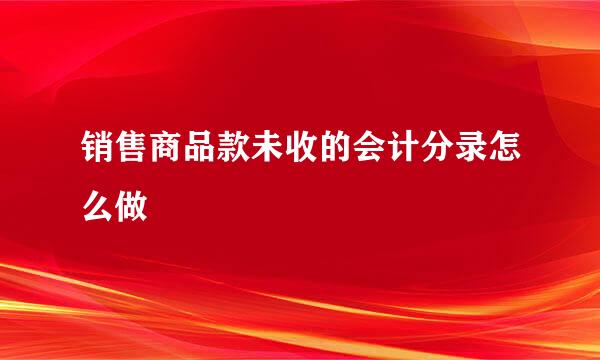 销售商品款未收的会计分录怎么做