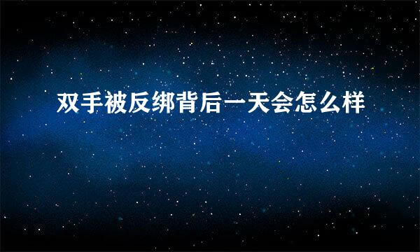 双手被反绑背后一天会怎么样