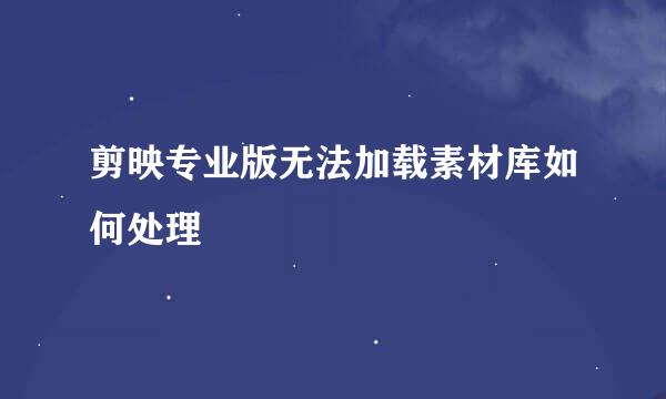 剪映专业版无法加载素材库如何处理