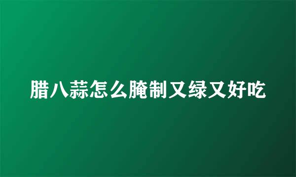 腊八蒜怎么腌制又绿又好吃