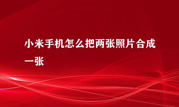 小米手机怎么把两张照片合成一张