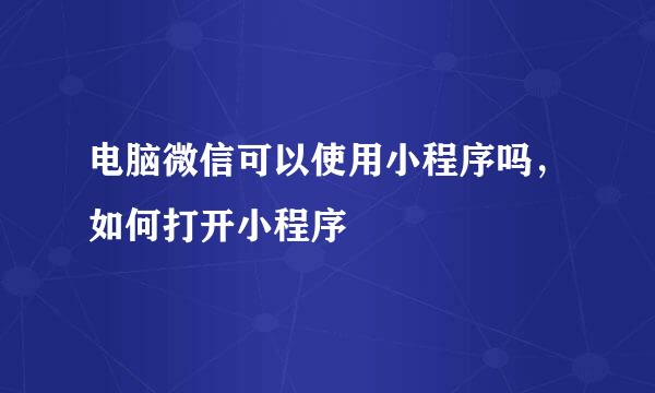 电脑微信可以使用小程序吗，如何打开小程序