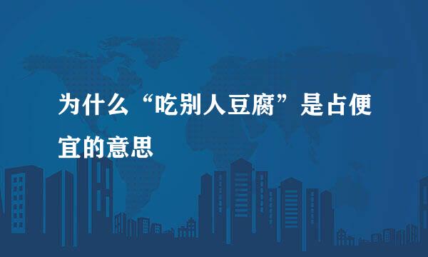 为什么“吃别人豆腐”是占便宜的意思
