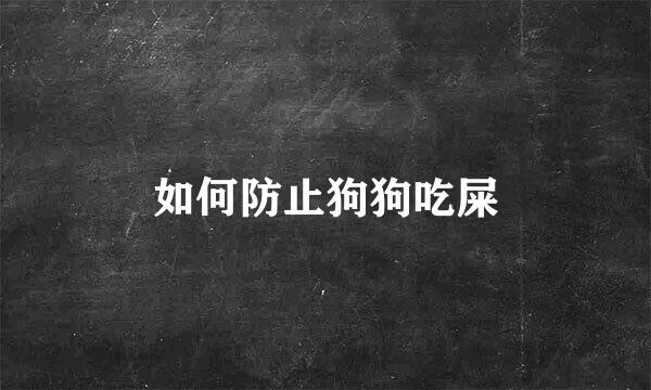 如何防止狗狗吃屎