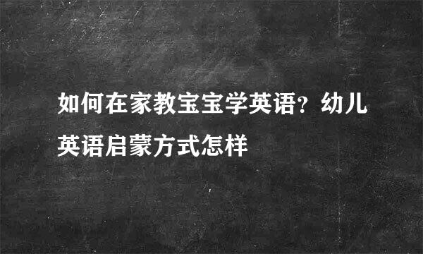 如何在家教宝宝学英语？幼儿英语启蒙方式怎样