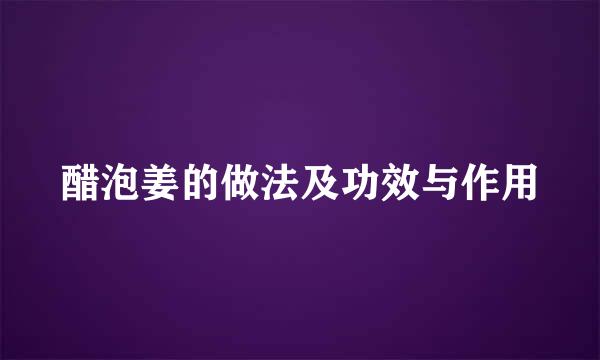 醋泡姜的做法及功效与作用