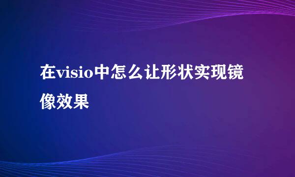 在visio中怎么让形状实现镜像效果