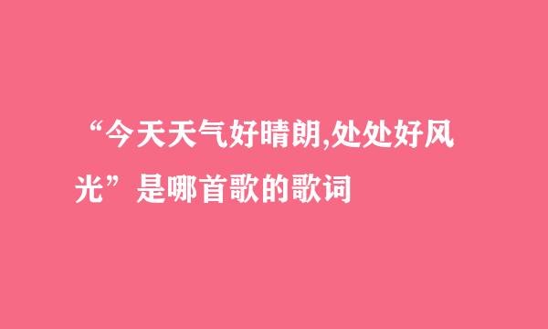 “今天天气好晴朗,处处好风光”是哪首歌的歌词