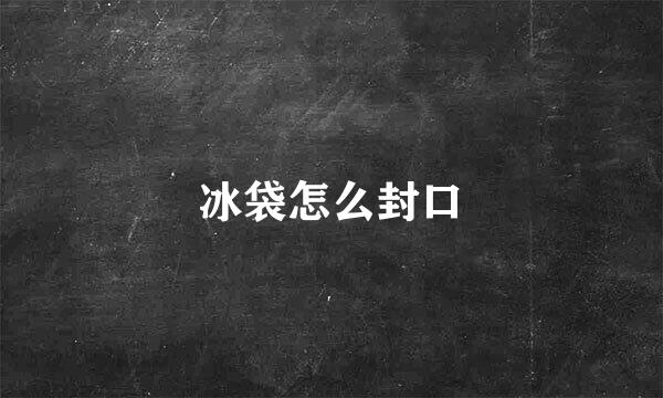 冰袋怎么封口