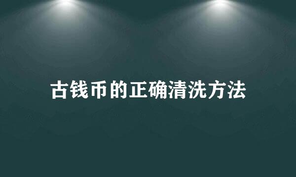 古钱币的正确清洗方法
