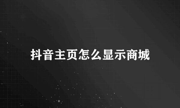 抖音主页怎么显示商城