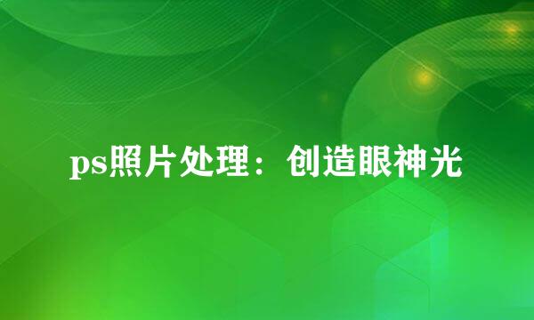 ps照片处理：创造眼神光