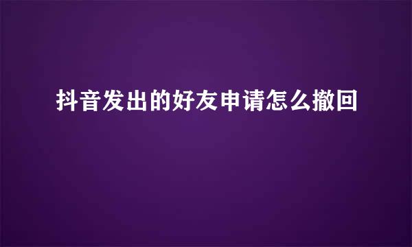 抖音发出的好友申请怎么撤回