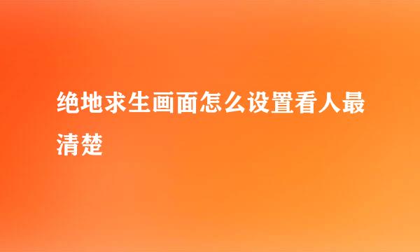 绝地求生画面怎么设置看人最清楚