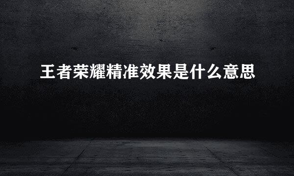 王者荣耀精准效果是什么意思