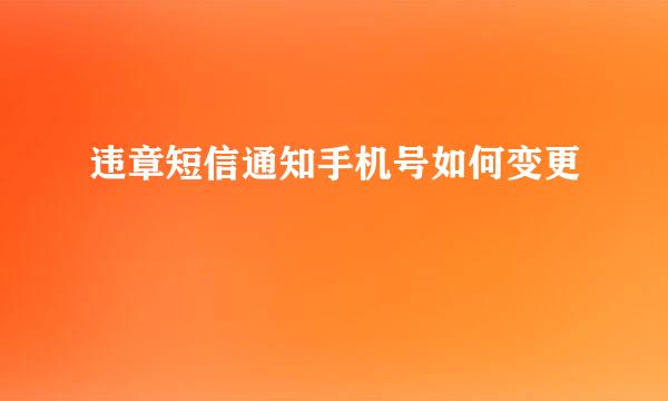 违章短信通知手机号如何变更