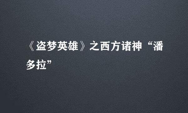 《盗梦英雄》之西方诸神“潘多拉”