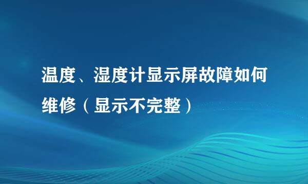 温度、湿度计显示屏故障如何维修（显示不完整）