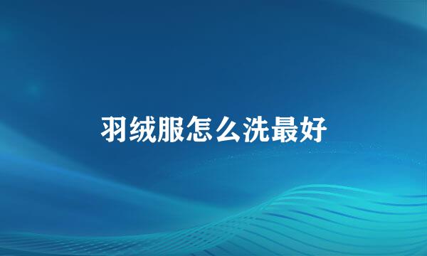 羽绒服怎么洗最好