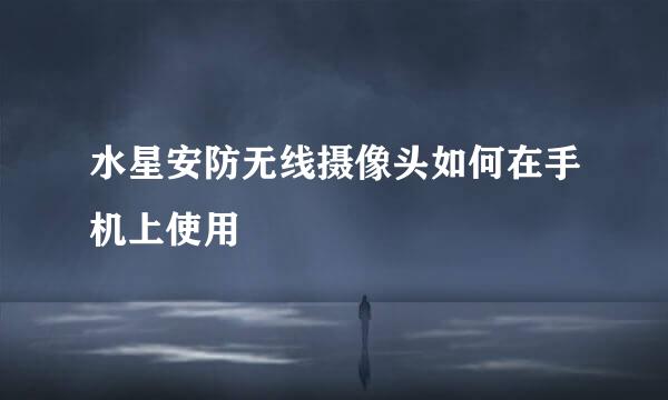 水星安防无线摄像头如何在手机上使用