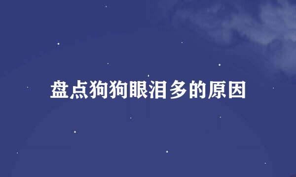 盘点狗狗眼泪多的原因