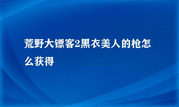 荒野大镖客2黑衣美人的枪怎么获得