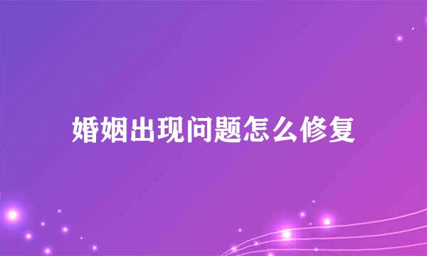 婚姻出现问题怎么修复